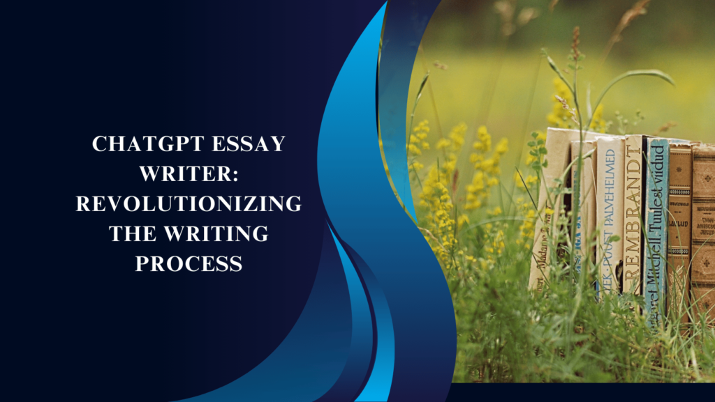 ChatGPT Essay Writer: Revolutionizing the Writing Process