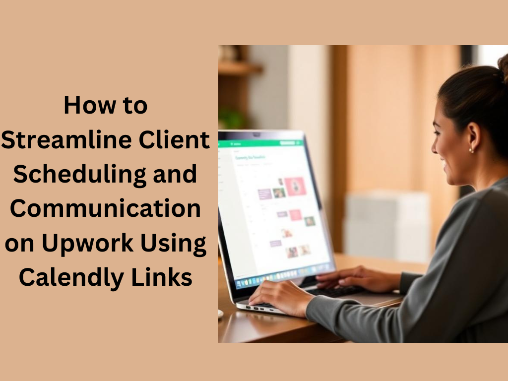 How to Streamline Client Scheduling and Communication on Upwork Using Calendly Links: A Comprehensive Guide for Freelancers