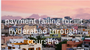 payment failing for iiit hyderabad through coursera