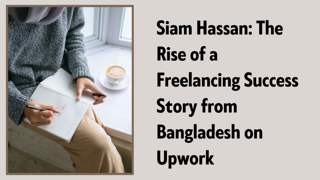 A Look into the Journey of Siam Hassan: Bangladesh’s Upwork Success Story