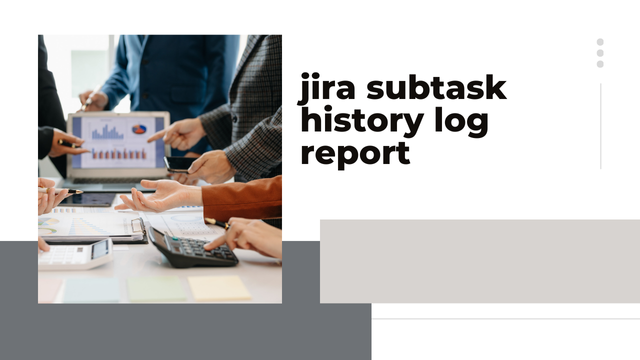 Comprehending and Developing Jira Subtask History Log Reports